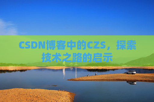 CSDN博客中的CZS，探索技术之路的启示